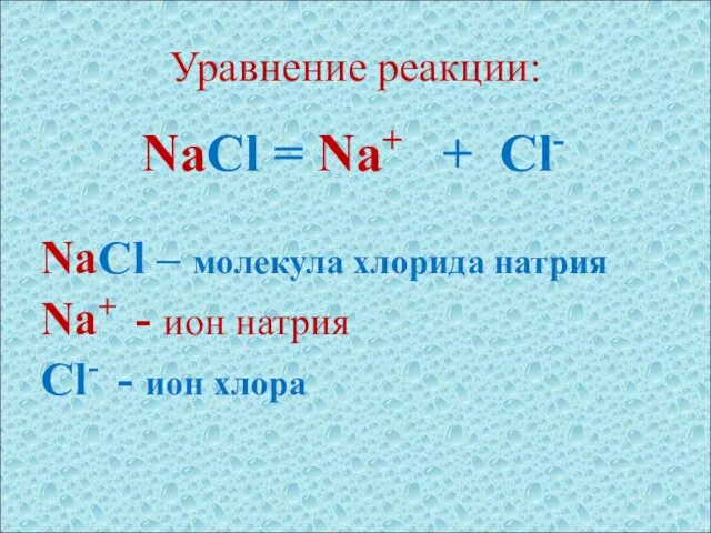 Уравнение реакции: NaCl = Na+ + Cl- NaCl – молекула хлорида натрия Na+
