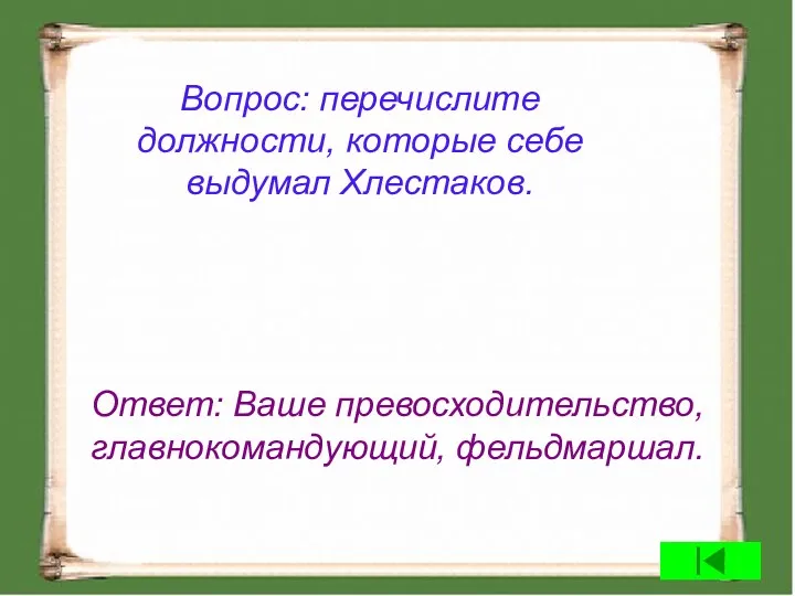 Вопрос: перечислите должности, которые себе выдумал Хлестаков. Ответ: Ваше превосходительство, главнокомандующий, фельдмаршал.