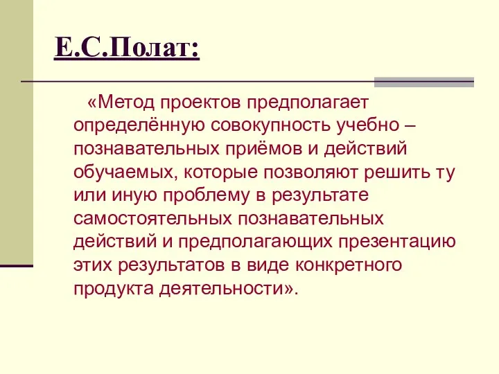 Е.С.Полат: «Метод проектов предполагает определённую совокупность учебно – познавательных приёмов