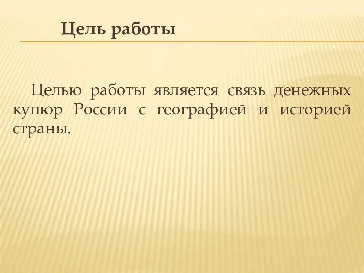 Цель работы Целью работы является связь денежных купюр России с географией и историей страны.