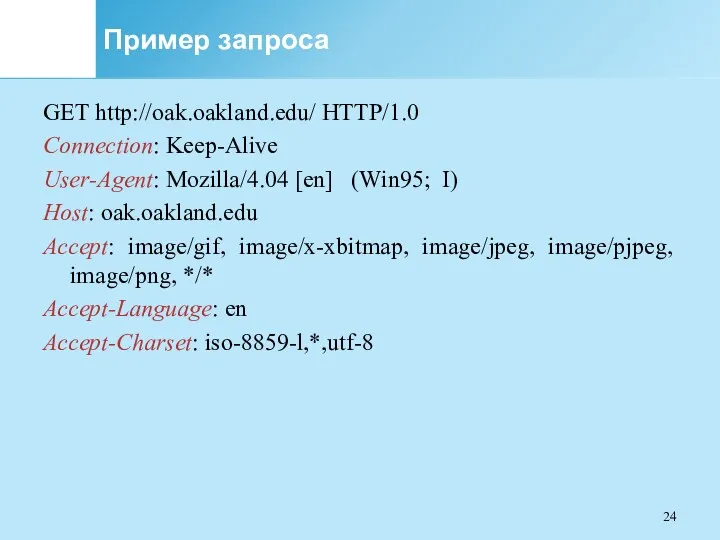 Пример запроса GET http://oak.oakland.edu/ HTTP/1.0 Connection: Keep-Alive User-Agent: Mozilla/4.04 [en] (Win95; I) Host: