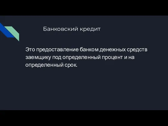 Банковский кредит Это предоставление банком денежных средств заемщику под определенный процент и на определенный срок.