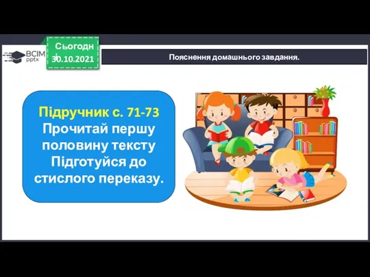 30.10.2021 Сьогодні Пояснення домашнього завдання. Підручник с. 71-73 Прочитай першу половину тексту Підготуйся до стислого переказу.