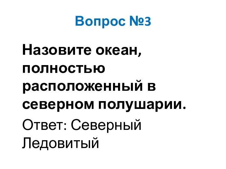 Вопрос №3 Назовите океан, полностью расположенный в северном полушарии. Ответ: Северный Ледовитый