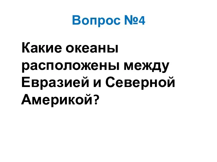 Вопрос №4 Какие океаны расположены между Евразией и Северной Америкой?