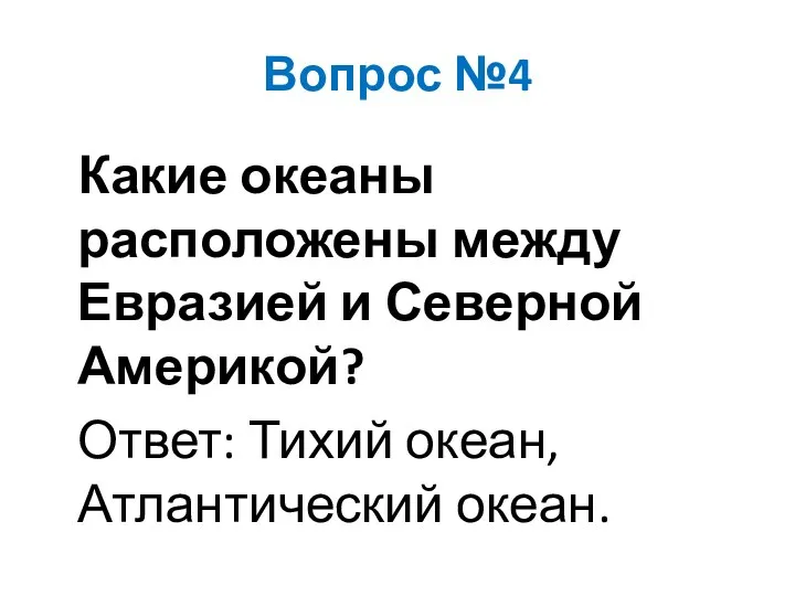 Вопрос №4 Какие океаны расположены между Евразией и Северной Америкой? Ответ: Тихий океан, Атлантический океан.