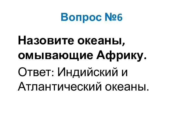 Вопрос №6 Назовите океаны, омывающие Африку. Ответ: Индийский и Атлантический океаны.