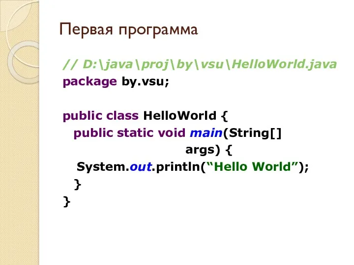 Первая программа // D:\java\proj\by\vsu\HelloWorld.java package by.vsu; public class HelloWorld {