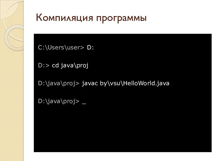 Компиляция программы C:\Users\user> D: D:> cd java\proj D:\java\proj> javac by\vsu\HelloWorld.java D:\java\proj> _