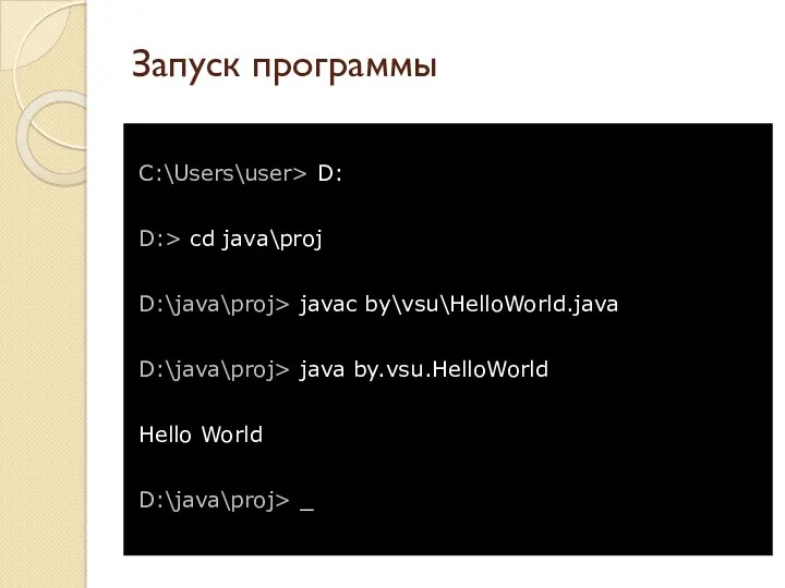 Запуск программы C:\Users\user> D: D:> cd java\proj D:\java\proj> javac by\vsu\HelloWorld.java