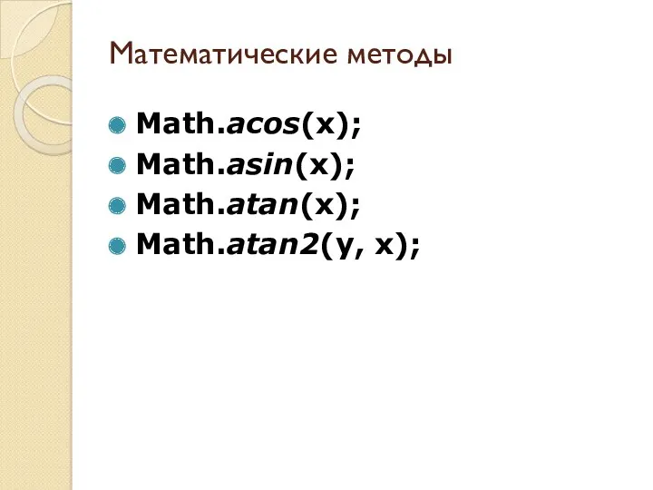 Математические методы Math.acos(x); Math.asin(x); Math.atan(x); Math.atan2(y, x);