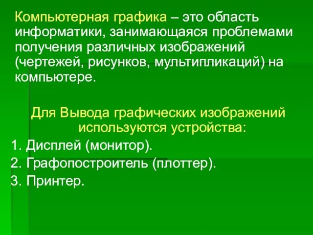 Компьютерная графика – это область информатики, занимающаяся проблемами получения различных изображений (чертежей, рисунков,