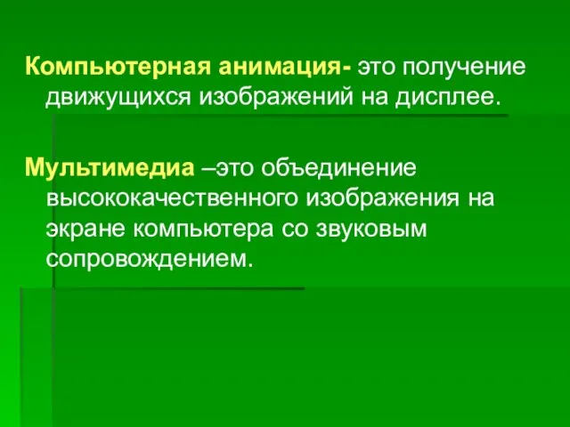 Компьютерная анимация- это получение движущихся изображений на дисплее. Мультимедиа –это объединение высококачественного изображения