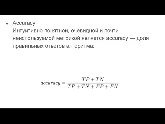 Accuracy Интуитивно понятной, очевидной и почти неиспользуемой метрикой является accuracy — доля правильных ответов алгоритма: