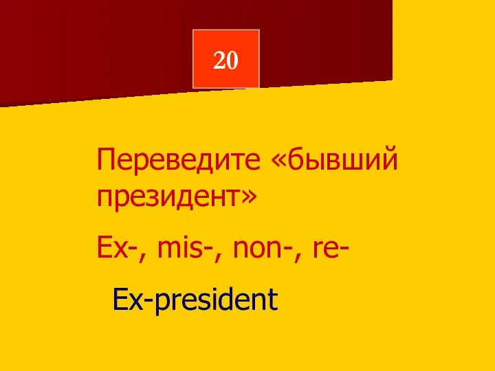 20 Переведите «бывший президент» Ex-, mis-, non-, re- Ex-president