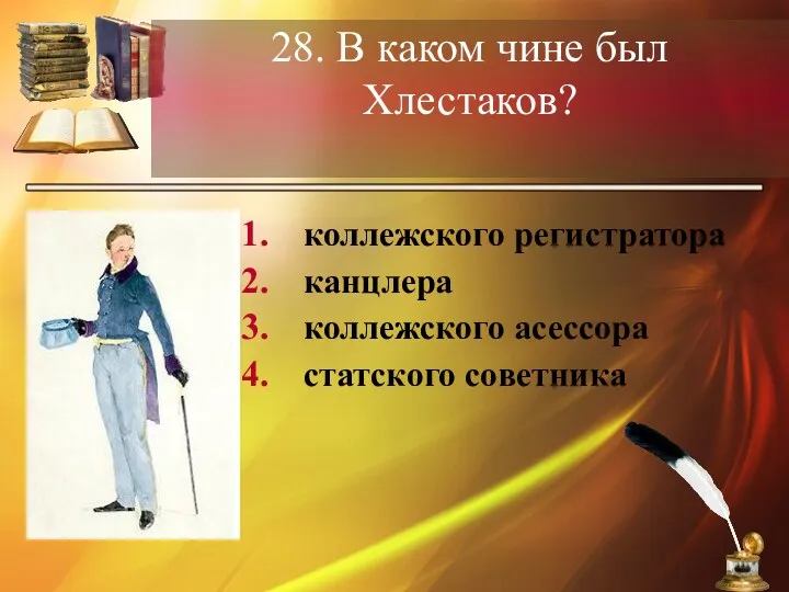 28. В каком чине был Хлестаков? коллежского регистратора канцлера коллежского асессора статского советника