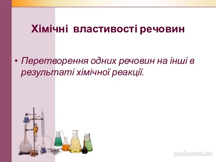 Хімічні властивості речовин Перетворення одних речовин на інші в результаті хімічної реакції.