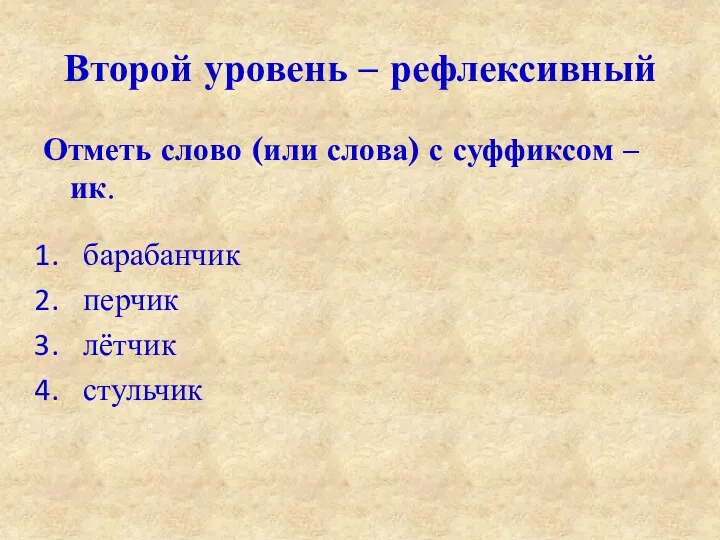 Второй уровень – рефлексивный Отметь слово (или слова) с суффиксом –ик. барабанчик перчик лётчик стульчик