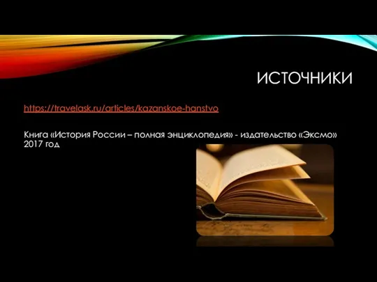 ИСТОЧНИКИ https://travelask.ru/articles/kazanskoe-hanstvo Книга «История России – полная энциклопедия» - издательство «Эксмо» 2017 год