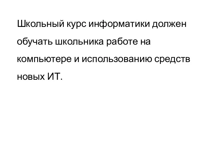 Школьный курс информатики должен обучать школьника работе на компьютере и использованию средств новых ИТ.