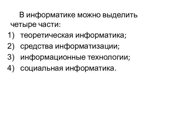 В информатике можно выделить четыре части: теоретическая информатика; средства информатизации; информационные технологии; социальная информатика.