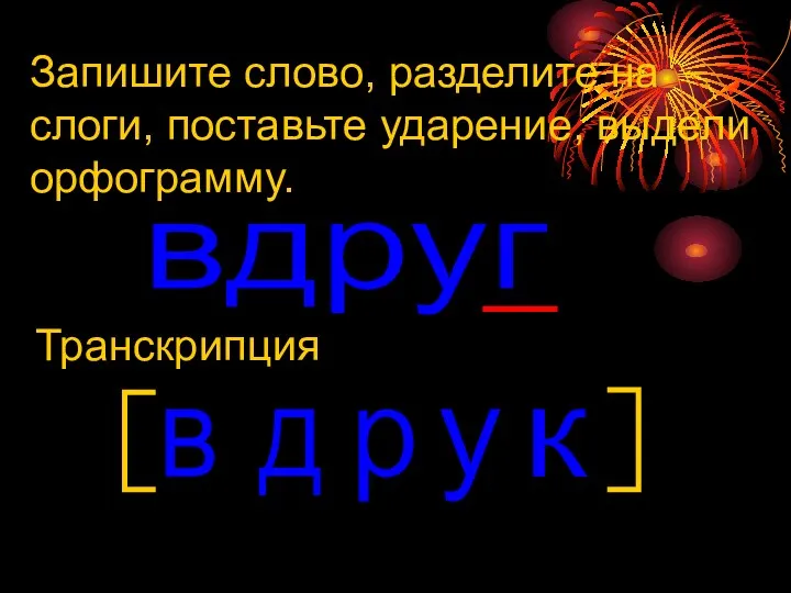 Запишите слово, разделите на слоги, поставьте ударение, выдели орфограмму. вдруг д Транскрипция в р к у