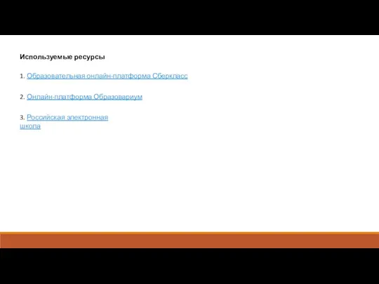 Используемые ресурсы 1. Образовательная онлайн-платформа Сберкласс 2. Онлайн-платформа Образовариум 3. Российская электронная школа