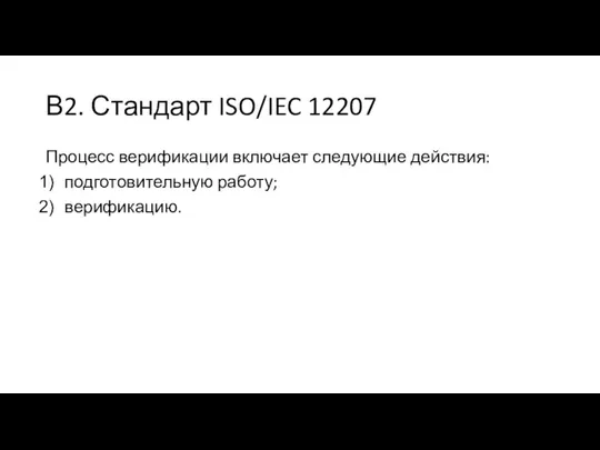 В2. Стандарт ISO/IEC 12207 Процесс верификации включает следующие действия: подготовительную работу; верификацию.