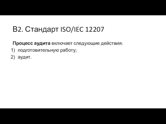 В2. Стандарт ISO/IEC 12207 Процесс аудита включает следующие действия: подготовительную работу; аудит.