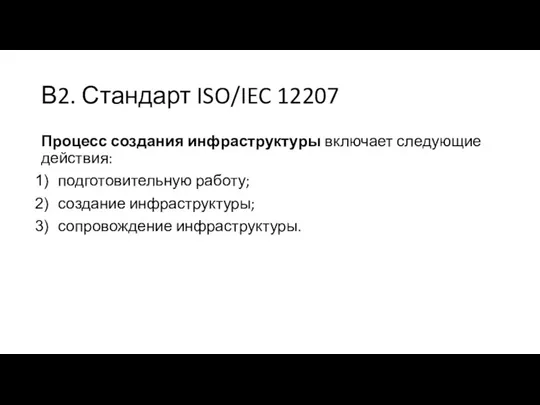 В2. Стандарт ISO/IEC 12207 Процесс создания инфраструктуры включает следующие действия: подготовительную работу; создание инфраструктуры; сопровождение инфраструктуры.