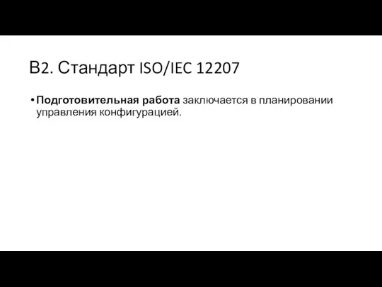 В2. Стандарт ISO/IEC 12207 Подготовительная работа заключается в планировании управления конфигурацией.