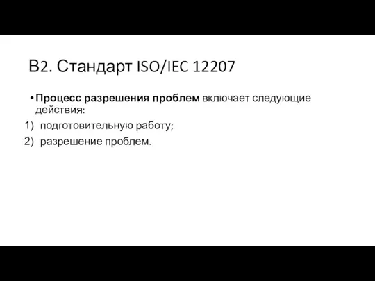 В2. Стандарт ISO/IEC 12207 Процесс разрешения проблем включает следующие действия: подготовительную работу; разрешение проблем.