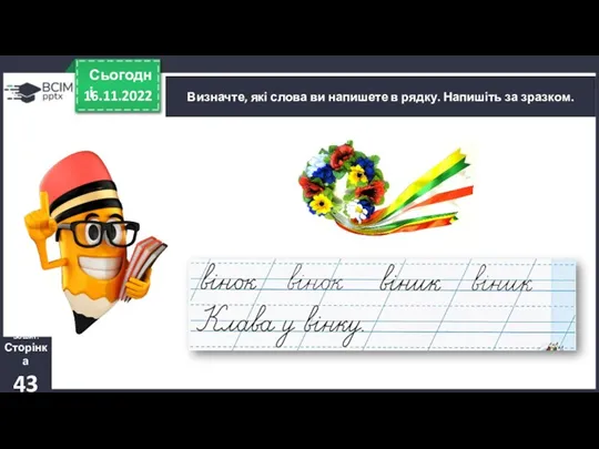 16.11.2022 Сьогодні Визначте, які слова ви напишете в рядку. Напишіть за зразком. Зошит. Сторінка 43