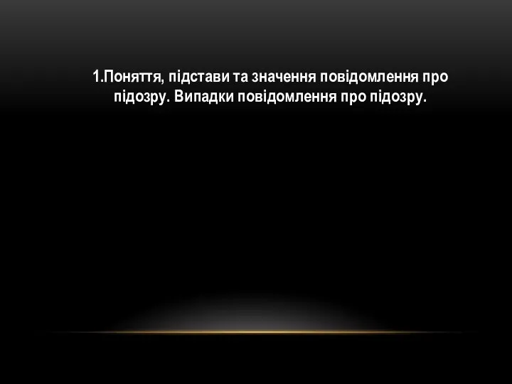 1.Поняття, підстави та значення повідомлення про підозру. Випадки повідомлення про підозру.