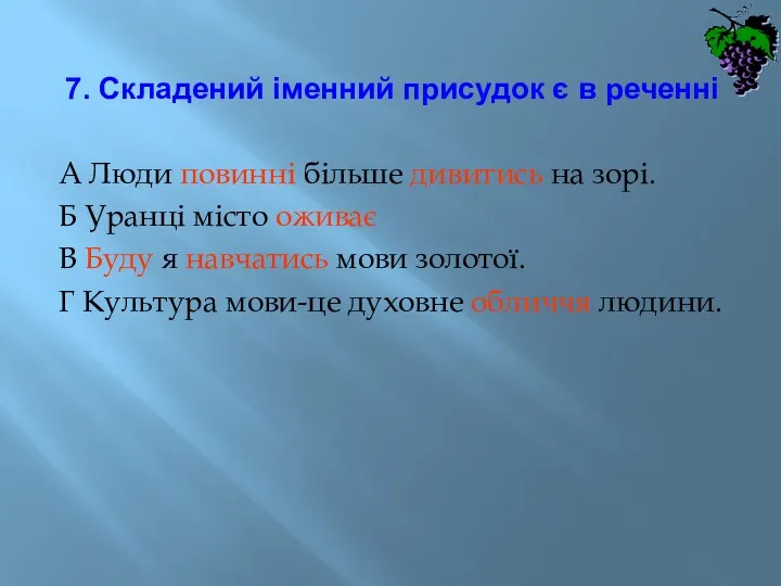 7. Складений іменний присудок є в реченні А Люди повинні