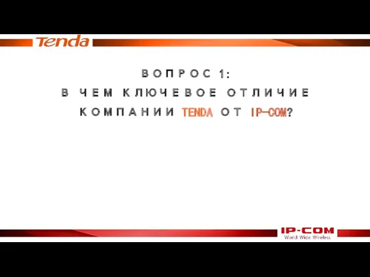 ВОПРОС 1: В ЧЕМ КЛЮЧЕВОЕ ОТЛИЧИЕ КОМПАНИИ TENDA ОТ IP-COM?