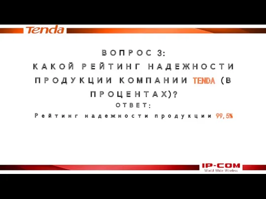 ВОПРОС 3: КАКОЙ РЕЙТИНГ НАДЕЖНОСТИ ПРОДУКЦИИ КОМПАНИИ TENDA (В ПРОЦЕНТАХ)? ОТВЕТ: Рейтинг надежности продукции 99,5%