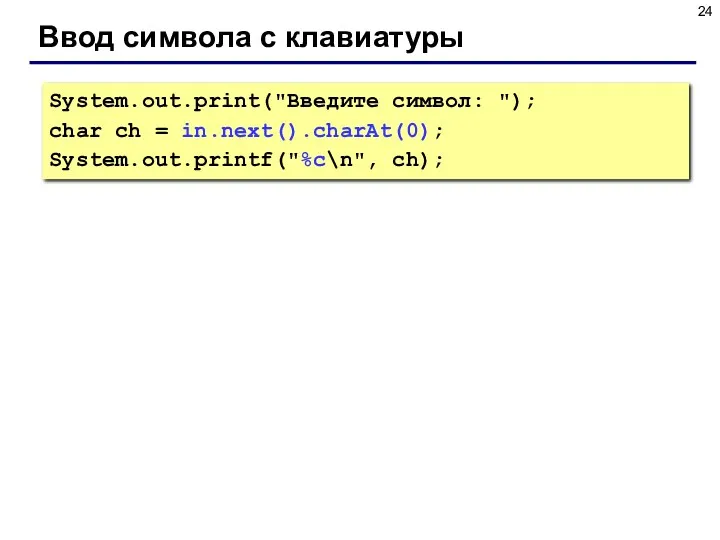 Ввод символа с клавиатуры System.out.print("Введите символ: "); char ch = in.next().charAt(0); System.out.printf("%c\n", ch);