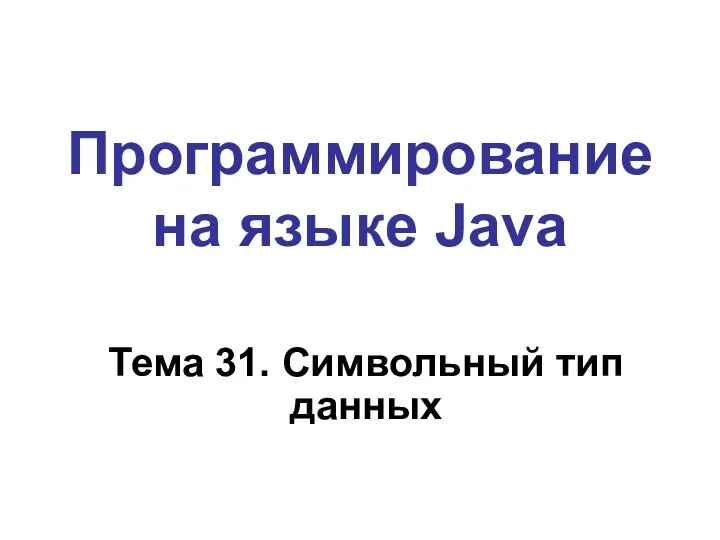 Программирование на языке Java Тема 31. Символьный тип данных