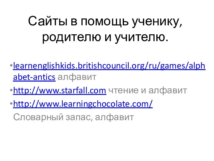 Сайты в помощь ученику, родителю и учителю. learnenglishkids.britishcouncil.org/ru/games/alphabet-antics алфавит http://www.starfall.com
