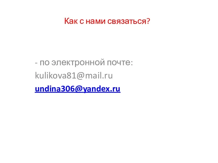 Как с нами связаться? - по электронной почте: kulikova81@mail.ru undina306@yandex.ru