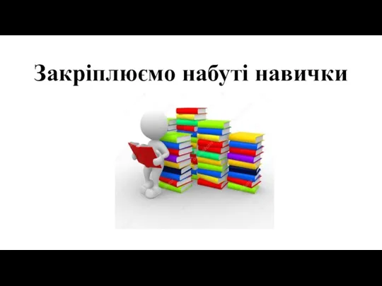 Закріплюємо набуті навички