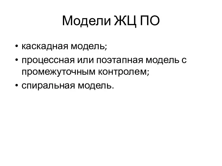 Модели ЖЦ ПО каскадная модель; процессная или поэтапная модель с промежуточным контролем; спиральная модель.