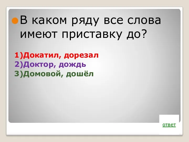 В каком ряду все слова имеют приставку до? 1)Докатил, дорезал 2)Доктор, дождь 3)Домовой, дошёл ответ