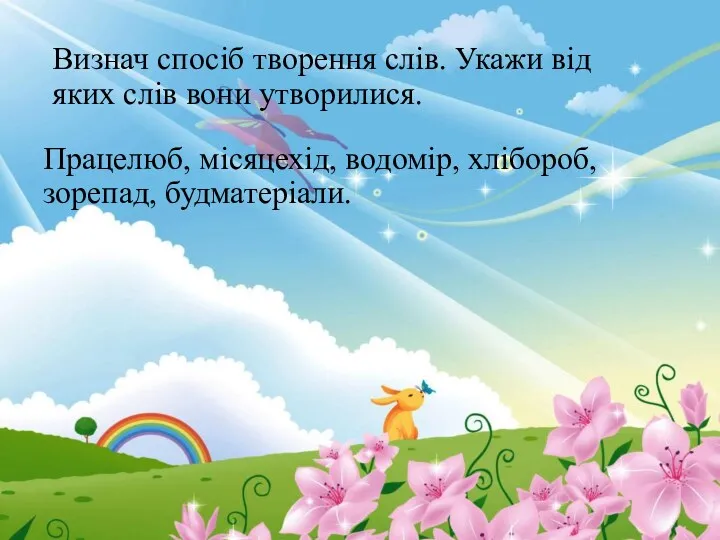 Визнач спосіб творення слів. Укажи від яких слів вони утворилися. Працелюб, місяцехід, водомір, хлібороб, зорепад, будматеріали.