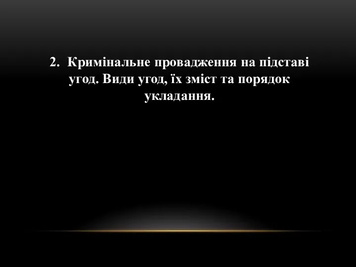 2. Кримінальне провадження на підставі угод. Види угод, їх зміст та порядок укладання.