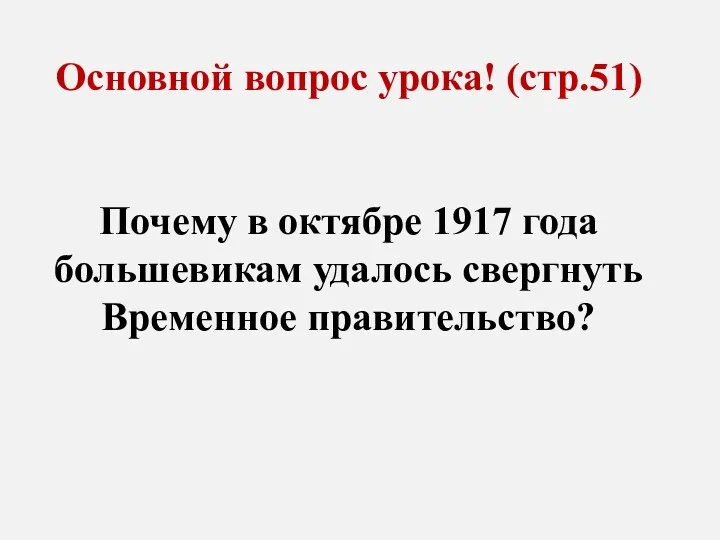 Основной вопрос урока! (стр.51) Почему в октябре 1917 года большевикам удалось свергнуть Временное правительство?