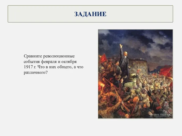 ЗАДАНИЕ Сравните революционные события февраля и октября 1917 г. Что в них общего, а что различного?