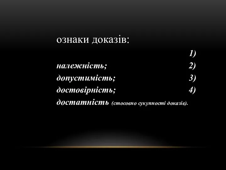 ознаки доказів: 1)належність; 2)допустимість; 3)достовірність; 4)достатність (стосовно сукупності доказів).