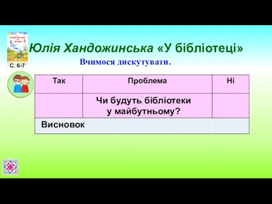 Юлія Хандожинська «У бібліотеці» С. 6-7 Вчимося дискутувати. Чи будуть бібліотеки у майбутньому? Висновок